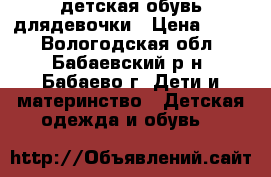детская обувь длядевочки › Цена ­ 500 - Вологодская обл., Бабаевский р-н, Бабаево г. Дети и материнство » Детская одежда и обувь   